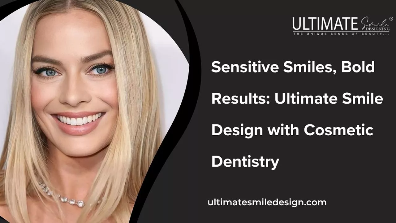 Sensitive Smiles, Bold Results: Ultimate Smile Design with Cosmetic Dentistry